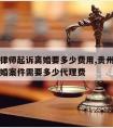 贵州请律师起诉离婚要多少费用,贵州请律师代理离婚案件需要多少代理费