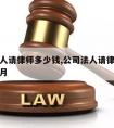 公司法人请律师多少钱,公司法人请律师多少钱一个月