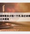 宿迁请律师要多少钱一个月,宿迁请律师要多少钱一个月费用