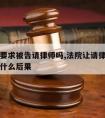 法院会要求被告请律师吗,法院让请律师如果不请有什么后果