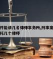 刑事案件能请几名律师事务所,刑事案件多可以委托几个律师