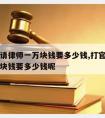 打官师请律师一万块钱要多少钱,打官师请律师一万块钱要多少钱呢