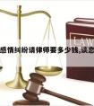 谈对象感情纠纷请律师要多少钱,谈恋爱打官司