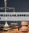 请律师要注意什么问题,请律师要注意的10个陷阱