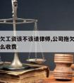 公司拖欠工资该不该请律师,公司拖欠工资找律师怎么收费