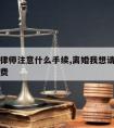 离婚请律师注意什么手续,离婚我想请个律师怎么收费