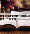 诉讼代理律师和请律师是一回事吗,诉讼代理人和律师是一个概念吗