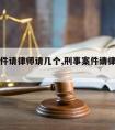 刑事案件请律师请几个,刑事案件请律师请几个律师