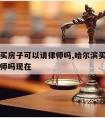 哈尔滨买房子可以请律师吗,哈尔滨买房子可以请律师吗现在