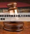 6万元借款请律师要多少钱,六万块钱请律师要多少费用