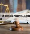 三年以下请律师可以判缓刑吗,三年律师可以挣多少钱