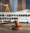 民事纠纷第一次起诉可以请律师吗,民事纠纷第一次起诉可以请律师吗