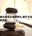 银行卡被冻结可以请律师么,银行卡冻结可以起诉公安局吗