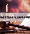 请刑事律师要花多少钱,请刑事律师费用多少