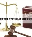 请律师费用要先交钱吗,请律师要先付费吗