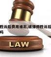 请律师胜诉后费用谁出,请律师胜诉后律师费对方出吗