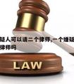 一个嫌疑人可以请二个律师,一个嫌疑人可以请两个律师吗