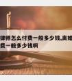 离婚请律师怎么付费一般多少钱,离婚请律师怎么付费一般多少钱啊