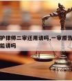 一审辩护律师二审还用请吗,一审原告律师二审被告能请吗