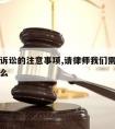 请律师诉讼的注意事项,请律师我们需要注意的是什么