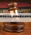 请律师要跟他说些,请律师要和律师坦白一切吗