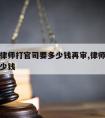 请一次律师打官司要多少钱再审,律师请一次需要多少钱