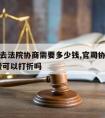 请律师去法院协商需要多少钱,官司协商解决,律师费可以打折吗