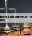 第一次传唤马上就能请律师吗,第一次传唤可以请律师吗