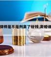 离婚请律师是不是判离了给钱,离婚请律师会判离吗