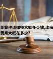 上海刑事案件请律师大概多少钱,上海请刑事律师的费用大概在多少?