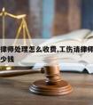 工伤请律师处理怎么收费,工伤请律师费用一般是多少钱