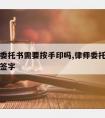 请律师委托书需要按手印吗,律师委托书一定要本人签字