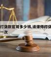 请律师打贷款官司多少钱,请律师打贷款官司多少钱一次