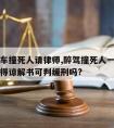 醉驾开车撞死人请律师,醉驾撞死人一定要坐牢吗取得谅解书可判缓刑吗?