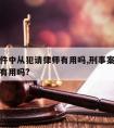 刑事案件中从犯请律师有用吗,刑事案件从犯请律师有用吗?