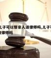 14岁儿子可以帮亲人请律师吗,儿子可以给父亲做律师吗