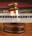 中山请刑事律师哪家好,中山市哪个刑事律师好