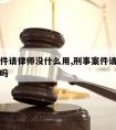 刑事案件请律师没什么用,刑事案件请律师到底有用吗