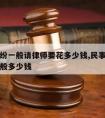 民事纠纷一般请律师要花多少钱,民事诉讼请律师一般多少钱