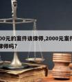 2000元的案件请律师,2000元案件能请律师吗?