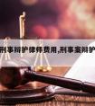 余姚请刑事辩护律师费用,刑事案辩护律师收费