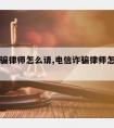 电信诈骗律师怎么请,电信诈骗律师怎么证明无罪