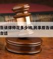 民事原告请律师花多少钱,民事原告请律师花多少钱合适