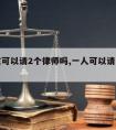 一次性可以请2个律师吗,一人可以请两个律师吗