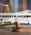 500万请律师多少钱,500万请律师多少钱合适