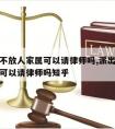 派出所不放人家属可以请律师吗,派出所不放人家属可以请律师吗知乎