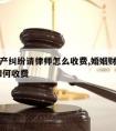 婚姻财产纠纷请律师怎么收费,婚姻财产分割,律师如何收费