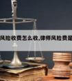 请律师风险收费怎么收,律师风险费是指哪方面风险