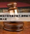 请律师朋友打官司案子输了,律师输了官司如何和当事人说