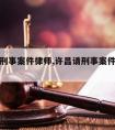 许昌请刑事案件律师,许昌请刑事案件律师费用